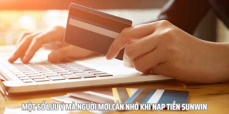 Một số lưu ý mà người mới cần nhớ khi nạp tiền sunwin