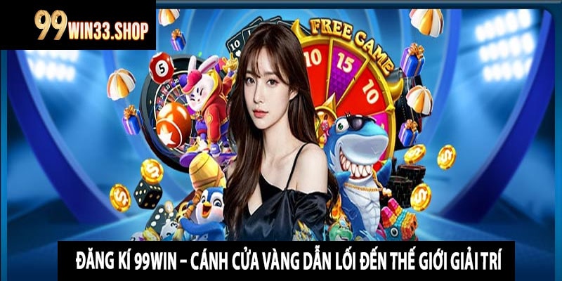 Đăng Kí 99win – Cánh Cửa Vàng Dẫn Lối Đến Thế Giới Giải Trí